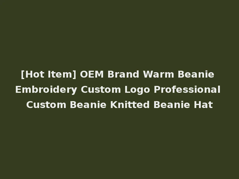 [Hot Item] OEM Brand Warm Beanie Embroidery Custom Logo Professional Custom Beanie Knitted Beanie Hat
