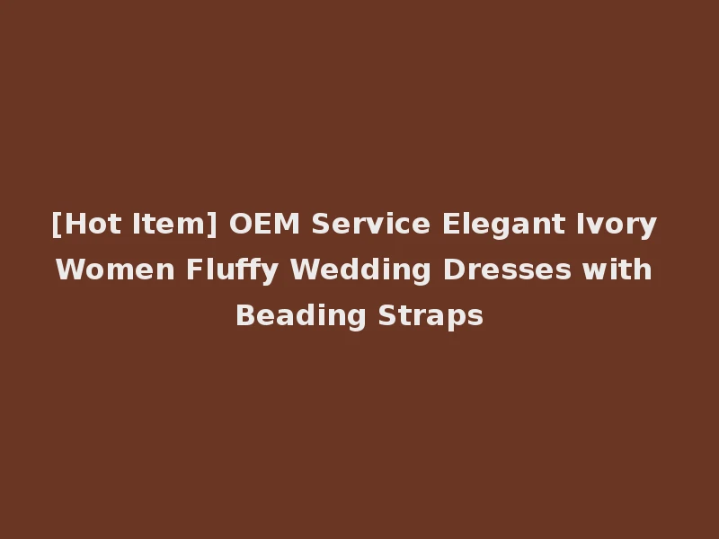 [Hot Item] OEM Service Elegant Ivory Women Fluffy Wedding Dresses with Beading Straps