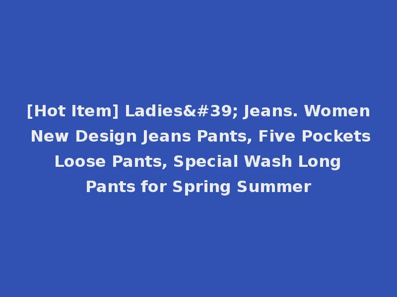 [Hot Item] Ladies' Jeans. Women New Design Jeans Pants, Five Pockets Loose Pants, Special Wash Long Pants for Spring Summer