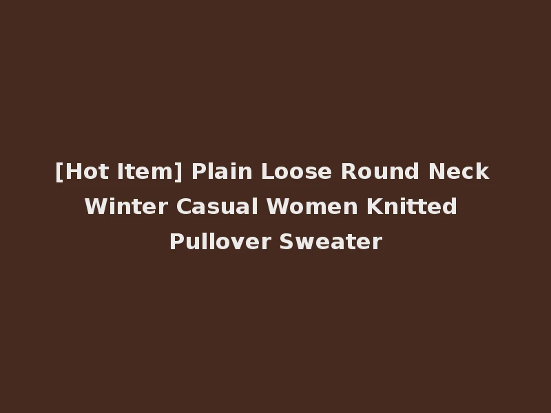 [Hot Item] Plain Loose Round Neck Winter Casual Women Knitted Pullover Sweater