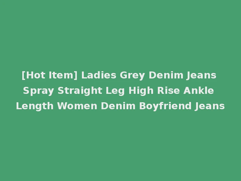 [Hot Item] Ladies Grey Denim Jeans Spray Straight Leg High Rise Ankle Length Women Denim Boyfriend Jeans