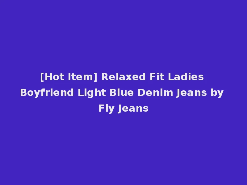 [Hot Item] Relaxed Fit Ladies Boyfriend Light Blue Denim Jeans by Fly Jeans