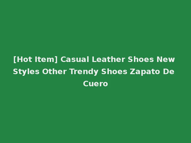 [Hot Item] Casual Leather Shoes New Styles Other Trendy Shoes Zapato De Cuero