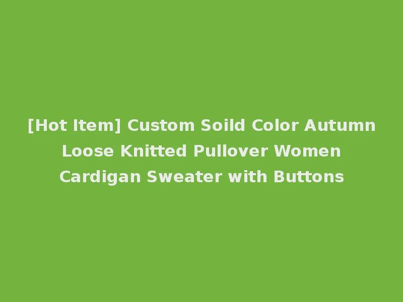 [Hot Item] Custom Soild Color Autumn Loose Knitted Pullover Women Cardigan Sweater with Buttons