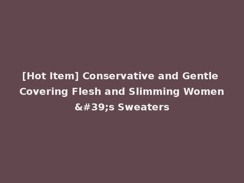 [Hot Item] Conservative and Gentle Covering Flesh and Slimming Women's Sweaters