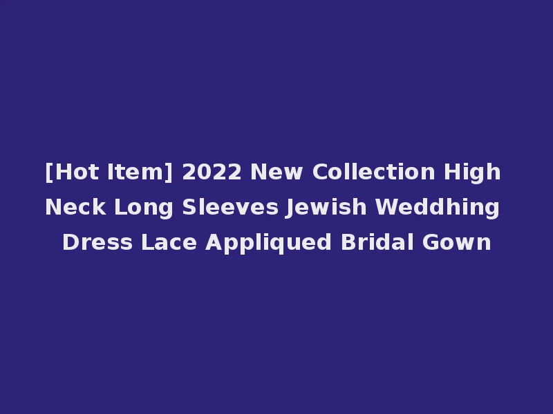 [Hot Item] 2022 New Collection High Neck Long Sleeves Jewish Weddhing Dress Lace Appliqued Bridal Gown
