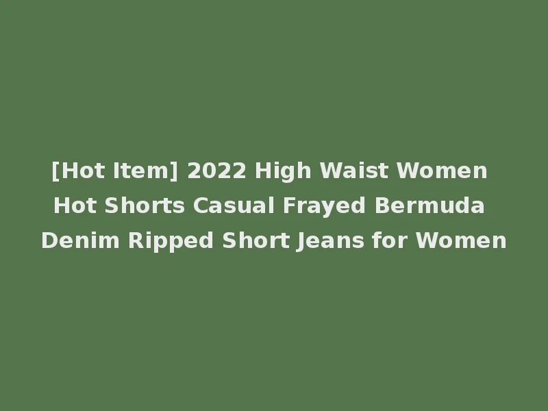 [Hot Item] 2022 High Waist Women Hot Shorts Casual Frayed Bermuda Denim Ripped Short Jeans for Women