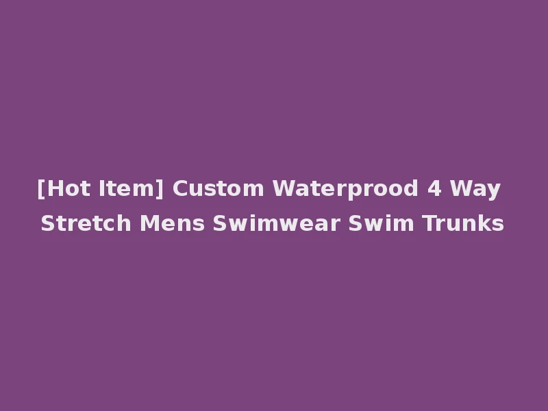 [Hot Item] Custom Waterprood 4 Way Stretch Mens Swimwear Swim Trunks