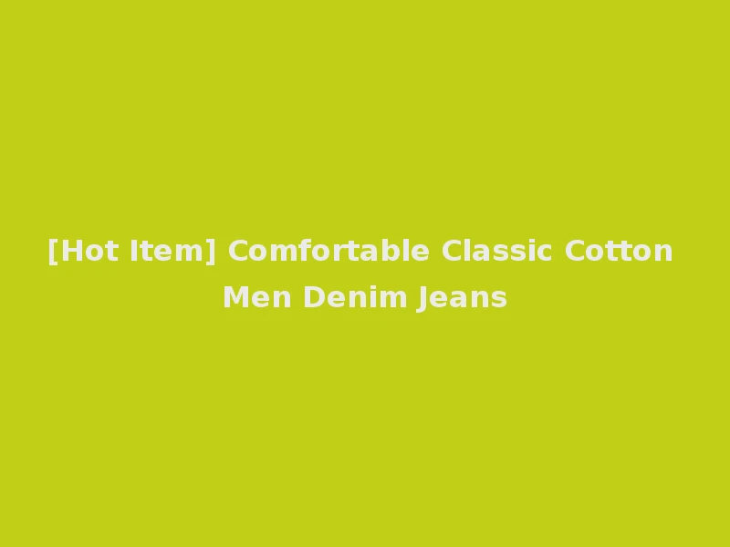[Hot Item] Comfortable Classic Cotton Men Denim Jeans