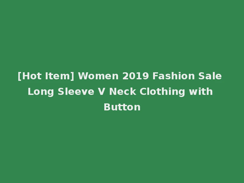[Hot Item] Women 2019 Fashion Sale Long Sleeve V Neck Clothing with Button