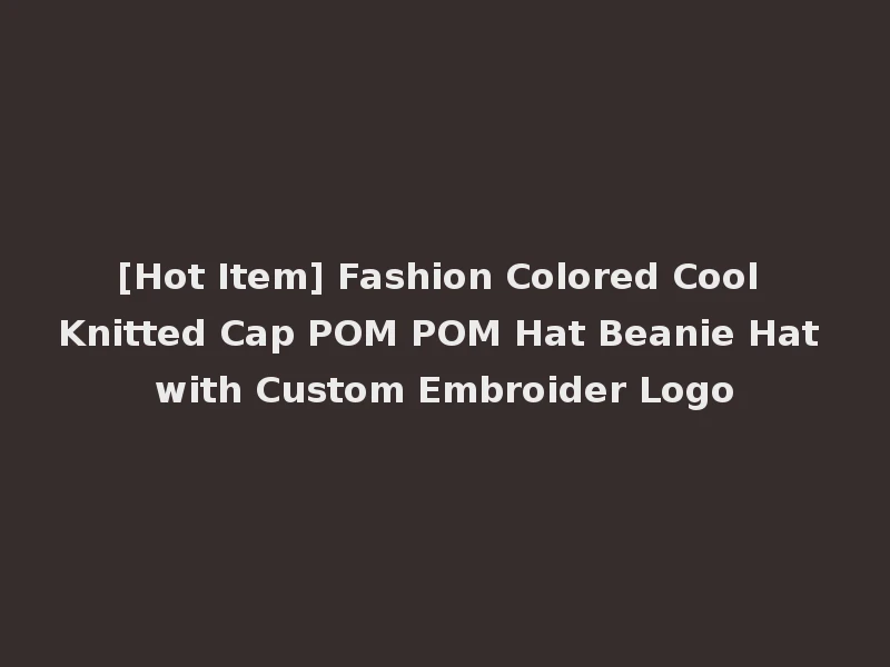 [Hot Item] Fashion Colored Cool Knitted Cap POM POM Hat Beanie Hat with Custom Embroider Logo