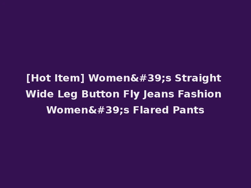 [Hot Item] Women's Straight Wide Leg Button Fly Jeans Fashion Women's Flared Pants