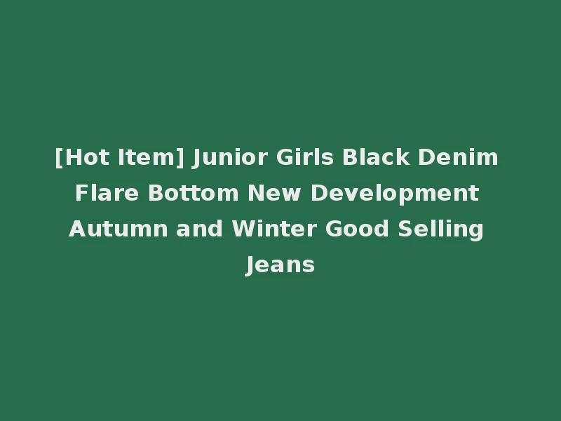 [Hot Item] Junior Girls Black Denim Flare Bottom New Development Autumn and Winter Good Selling Jeans