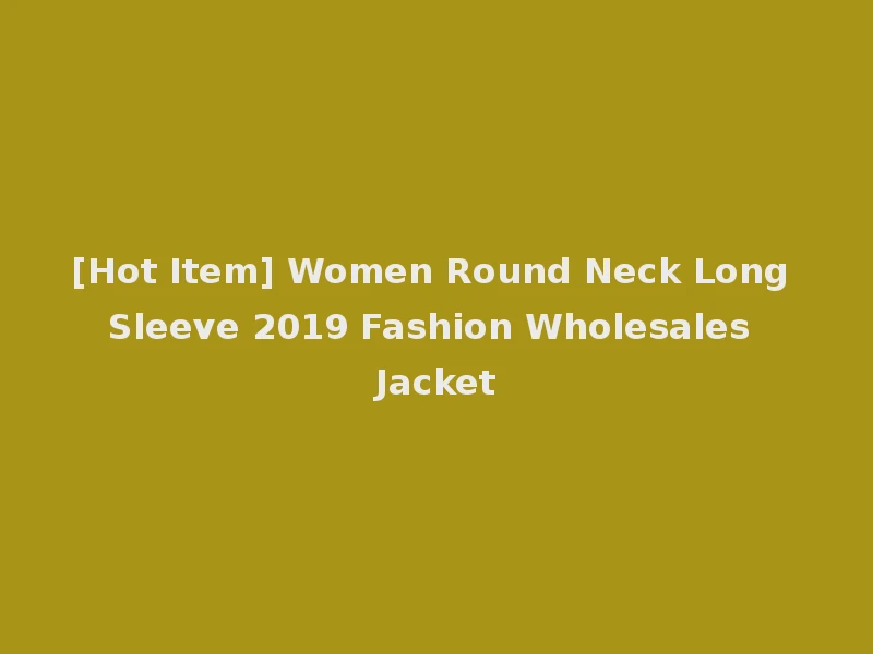 [Hot Item] Women Round Neck Long Sleeve 2019 Fashion Wholesales Jacket