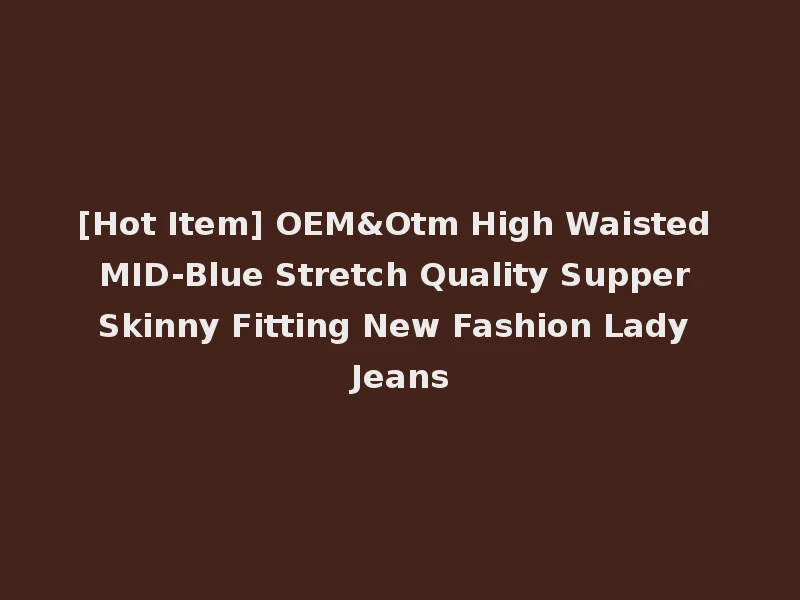 [Hot Item] OEM&Otm High Waisted MID-Blue Stretch Quality Supper Skinny Fitting New Fashion Lady Jeans