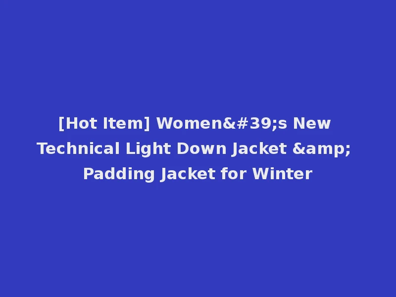 [Hot Item] Women's New Technical Light Down Jacket & Padding Jacket for Winter