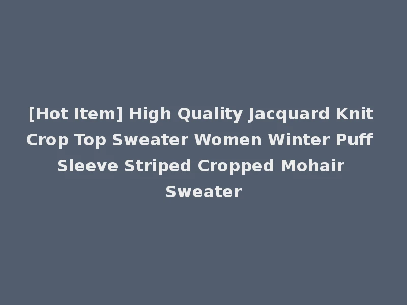 [Hot Item] High Quality Jacquard Knit Crop Top Sweater Women Winter Puff Sleeve Striped Cropped Mohair Sweater