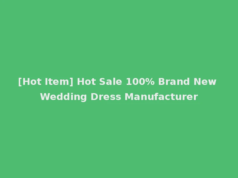 [Hot Item] Hot Sale 100% Brand New Wedding Dress Manufacturer