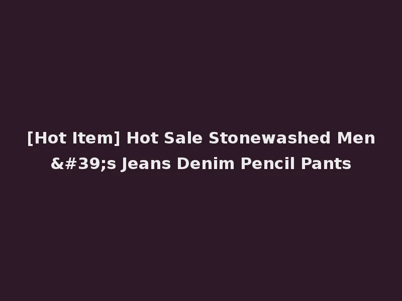 [Hot Item] Hot Sale Stonewashed Men's Jeans Denim Pencil Pants