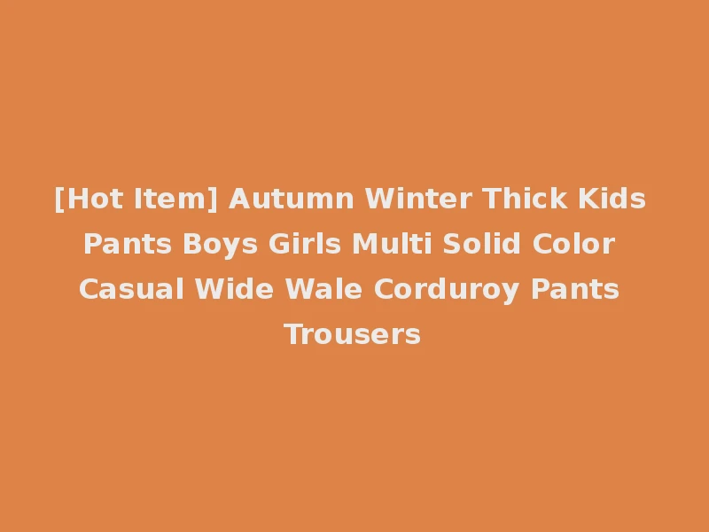 [Hot Item] Autumn Winter Thick Kids Pants Boys Girls Multi Solid Color Casual Wide Wale Corduroy Pants Trousers