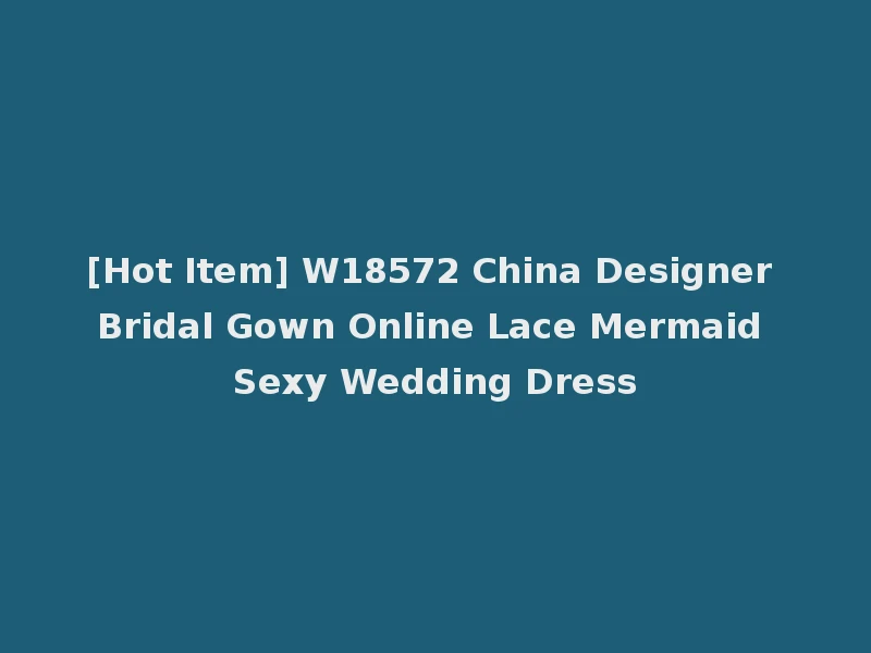[Hot Item] W18572 China Designer Bridal Gown Online Lace Mermaid Sexy Wedding Dress