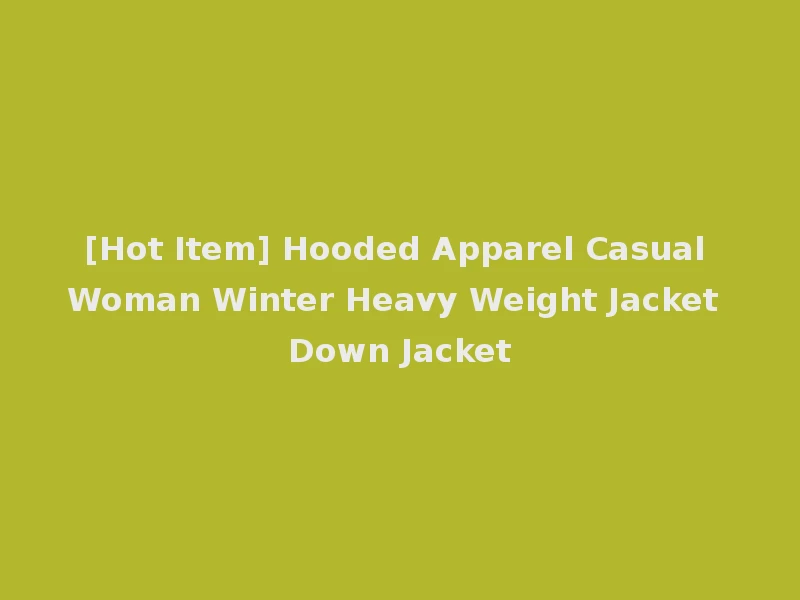 [Hot Item] Hooded Apparel Casual Woman Winter Heavy Weight Jacket Down Jacket