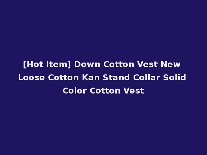 [Hot Item] Down Cotton Vest New Loose Cotton Kan Stand Collar Solid Color Cotton Vest