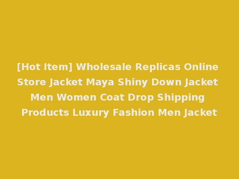 [Hot Item] Wholesale Replicas Online Store Jacket Maya Shiny Down Jacket Men Women Coat Drop Shipping Products Luxury Fashion Men Jacket