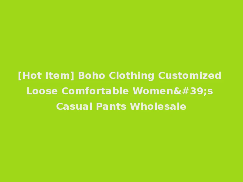 [Hot Item] Boho Clothing Customized Loose Comfortable Women's Casual Pants Wholesale
