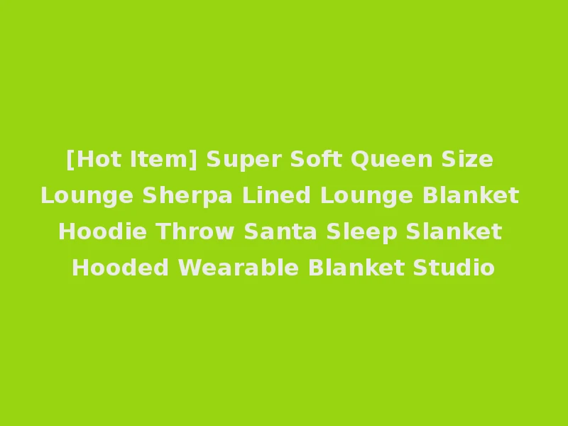 [Hot Item] Super Soft Queen Size Lounge Sherpa Lined Lounge Blanket Hoodie Throw Santa Sleep Slanket Hooded Wearable Blanket Studio