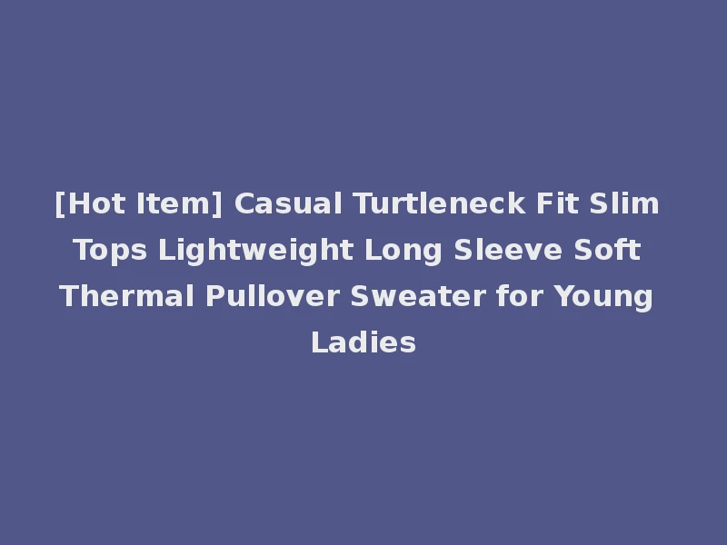 [Hot Item] Casual Turtleneck Fit Slim Tops Lightweight Long Sleeve Soft Thermal Pullover Sweater for Young Ladies