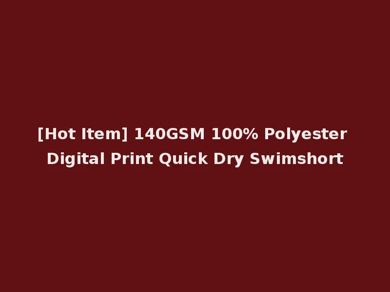 [Hot Item] 140GSM 100% Polyester Digital Print Quick Dry Swimshort