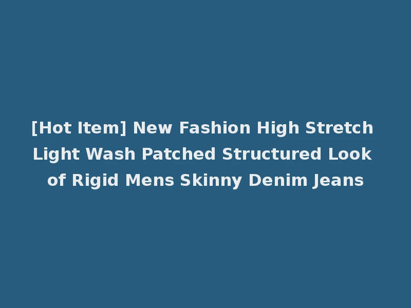 [Hot Item] New Fashion High Stretch Light Wash Patched Structured Look of Rigid Mens Skinny Denim Jeans