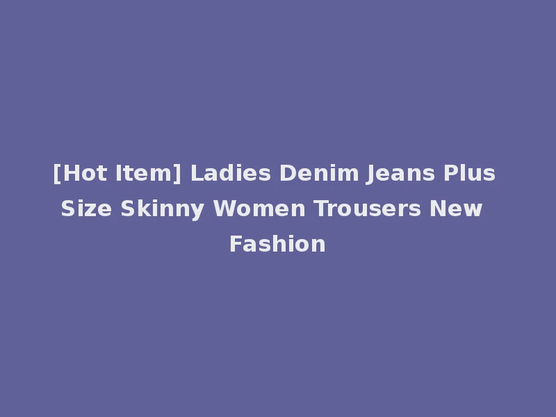 [Hot Item] Ladies Denim Jeans Plus Size Skinny Women Trousers New Fashion