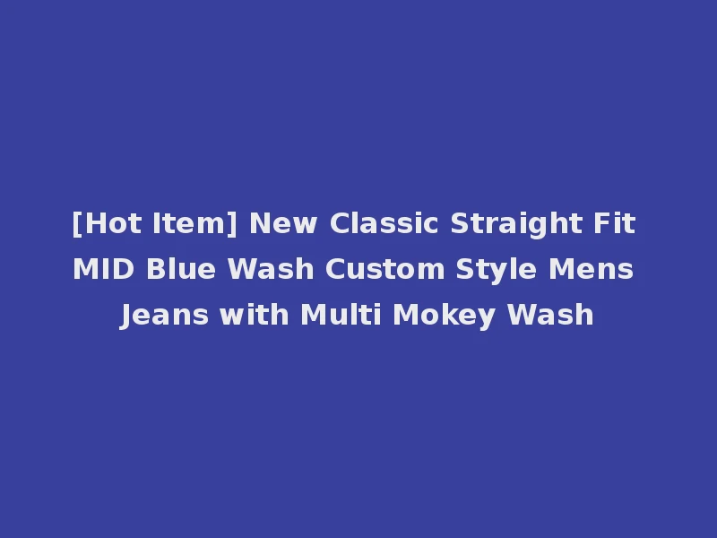 [Hot Item] New Classic Straight Fit MID Blue Wash Custom Style Mens Jeans with Multi Mokey Wash