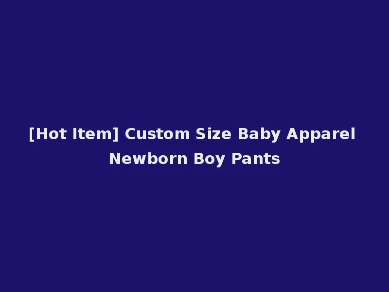 [Hot Item] Custom Size Baby Apparel Newborn Boy Pants