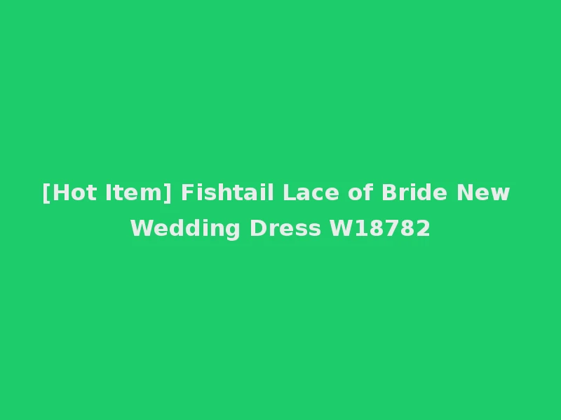 [Hot Item] Fishtail Lace of Bride New Wedding Dress W18782
