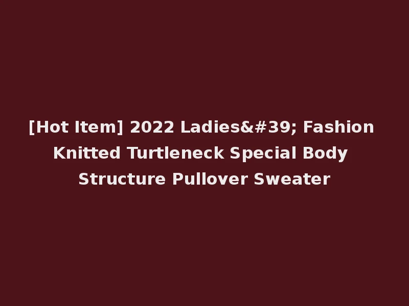 [Hot Item] 2022 Ladies' Fashion Knitted Turtleneck Special Body Structure Pullover Sweater