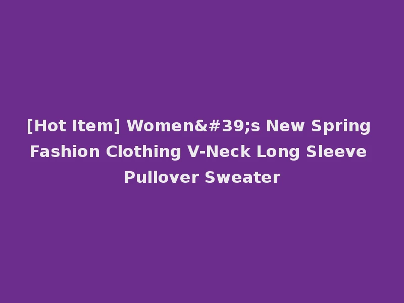 [Hot Item] Women's New Spring Fashion Clothing V-Neck Long Sleeve Pullover Sweater
