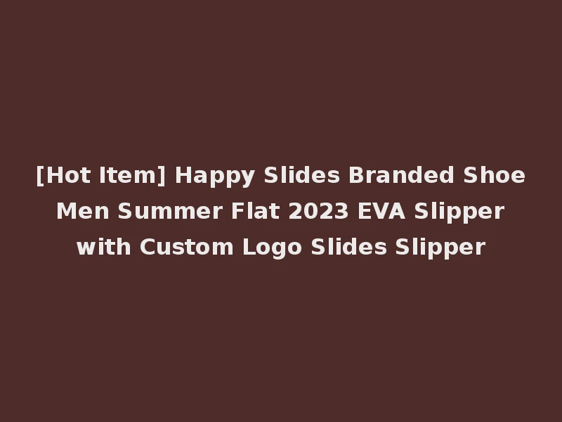 [Hot Item] Happy Slides Branded Shoe Men Summer Flat 2023 EVA Slipper with Custom Logo Slides Slipper