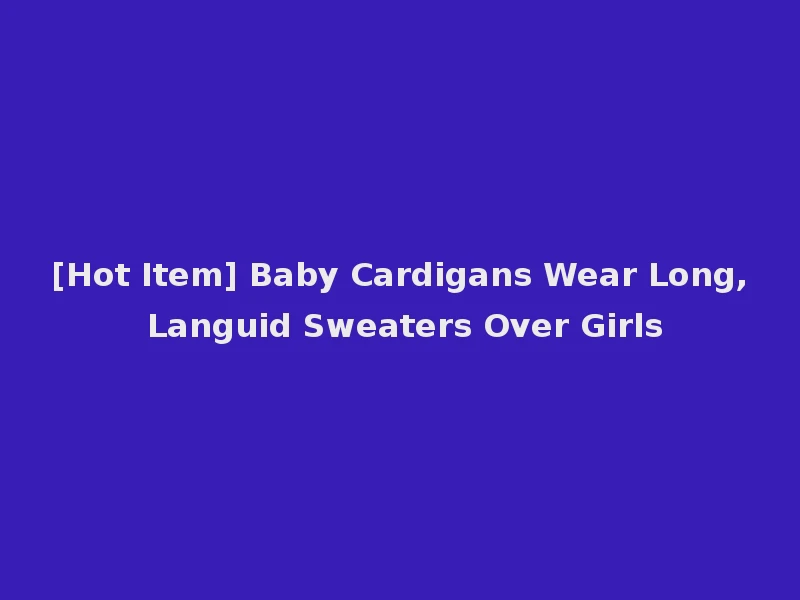[Hot Item] Baby Cardigans Wear Long, Languid Sweaters Over Girls