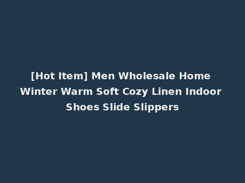 [Hot Item] Men Wholesale Home Winter Warm Soft Cozy Linen Indoor Shoes Slide Slippers