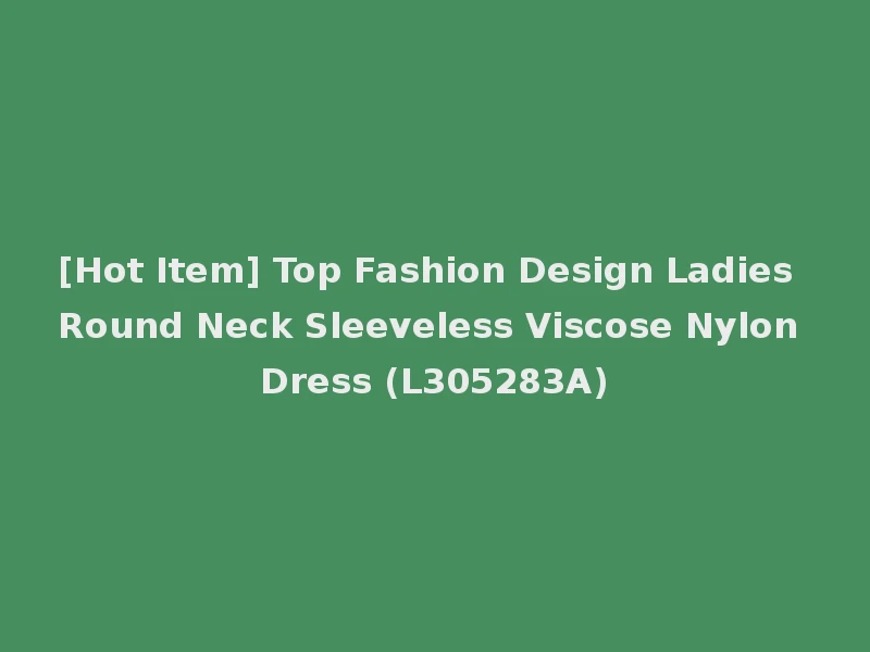 [Hot Item] Top Fashion Design Ladies Round Neck Sleeveless Viscose Nylon Dress (L305283A)