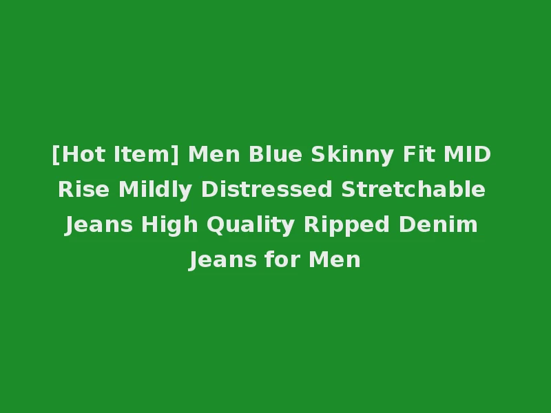 [Hot Item] Men Blue Skinny Fit MID Rise Mildly Distressed Stretchable Jeans High Quality Ripped Denim Jeans for Men