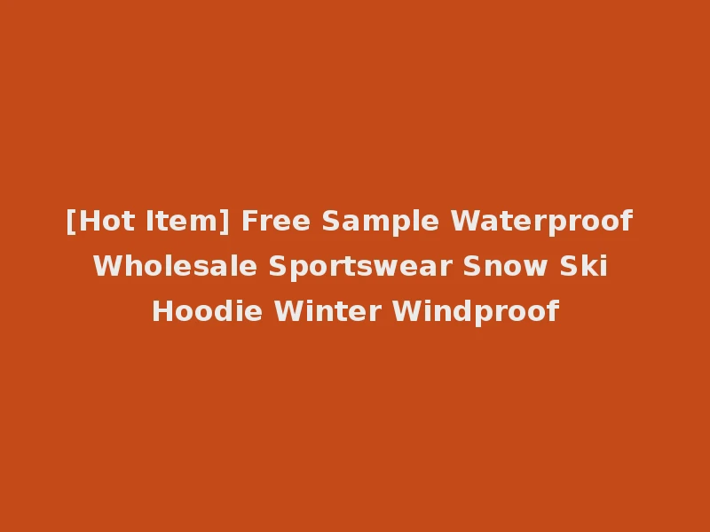 [Hot Item] Free Sample Waterproof Wholesale Sportswear Snow Ski Hoodie Winter Windproof