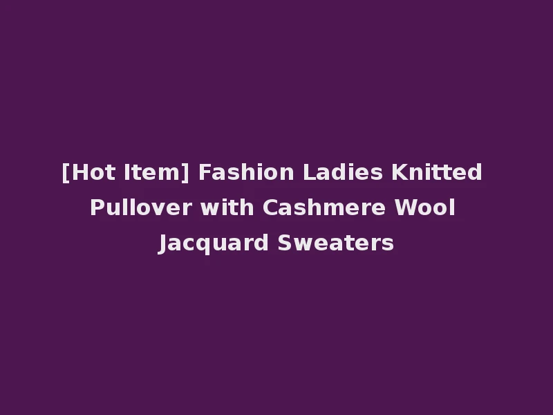 [Hot Item] Fashion Ladies Knitted Pullover with Cashmere Wool Jacquard Sweaters