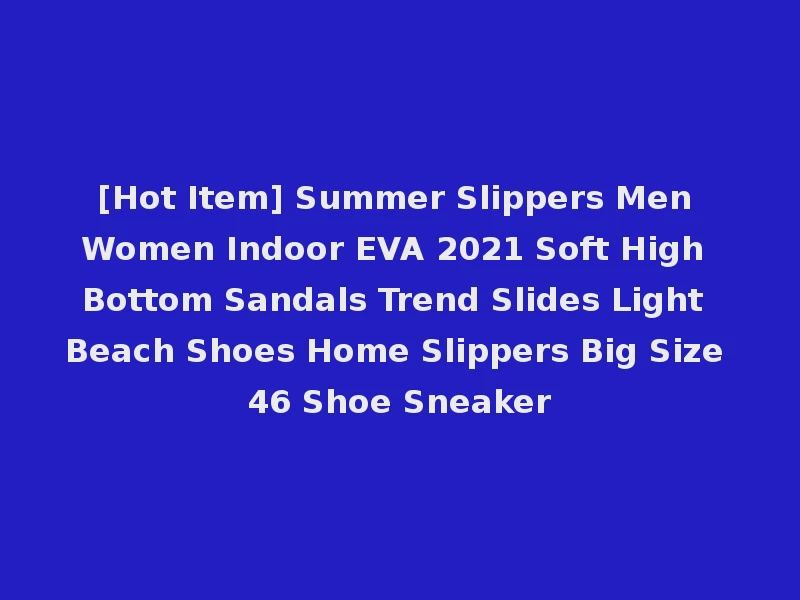 [Hot Item] Summer Slippers Men Women Indoor EVA 2021 Soft High Bottom Sandals Trend Slides Light Beach Shoes Home Slippers Big Size 46 Shoe Sneaker