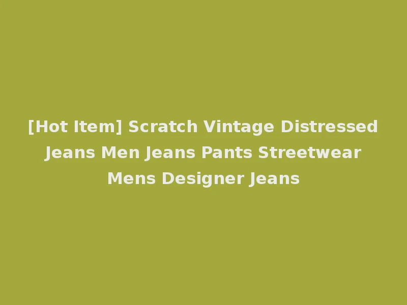 [Hot Item] Scratch Vintage Distressed Jeans Men Jeans Pants Streetwear Mens Designer Jeans