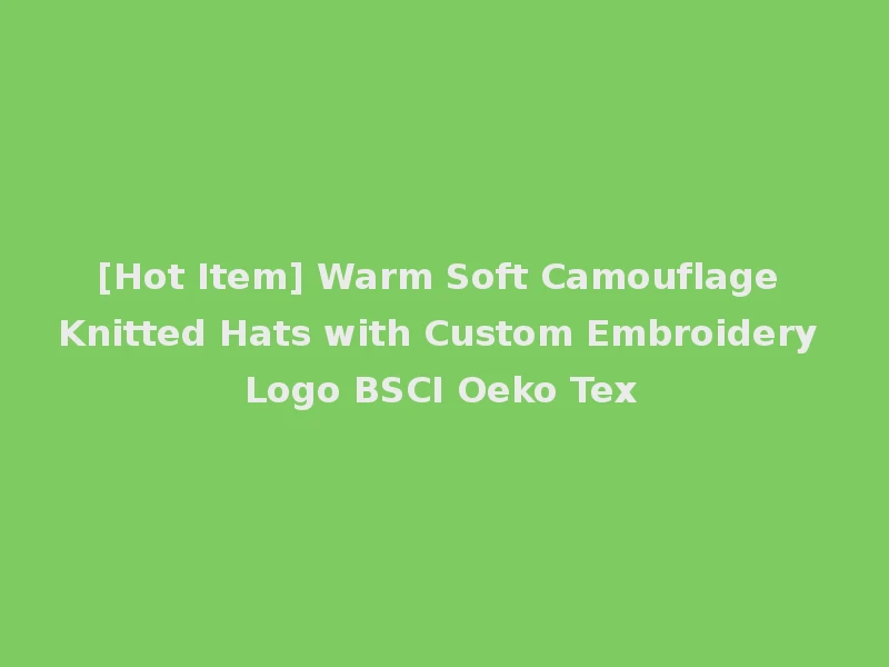 [Hot Item] Warm Soft Camouflage Knitted Hats with Custom Embroidery Logo BSCI Oeko Tex
