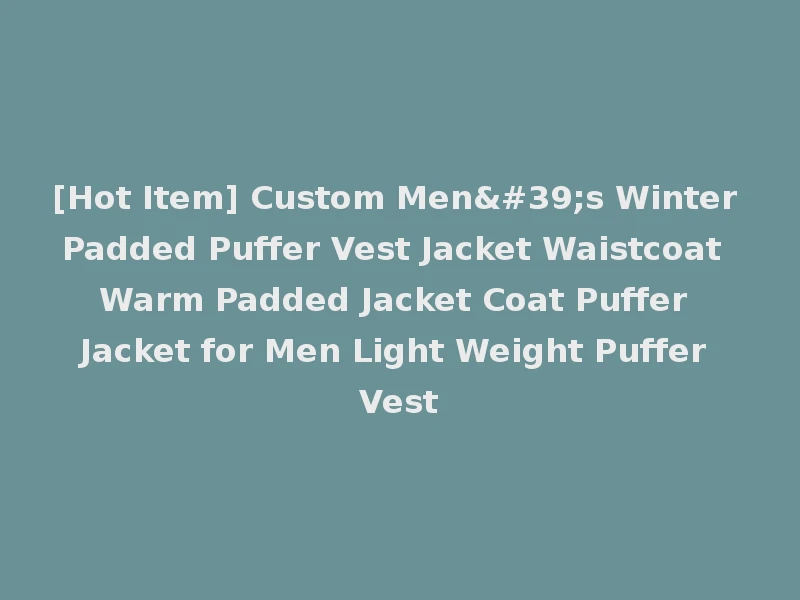 [Hot Item] Custom Men's Winter Padded Puffer Vest Jacket Waistcoat Warm Padded Jacket Coat Puffer Jacket for Men Light Weight Puffer Vest